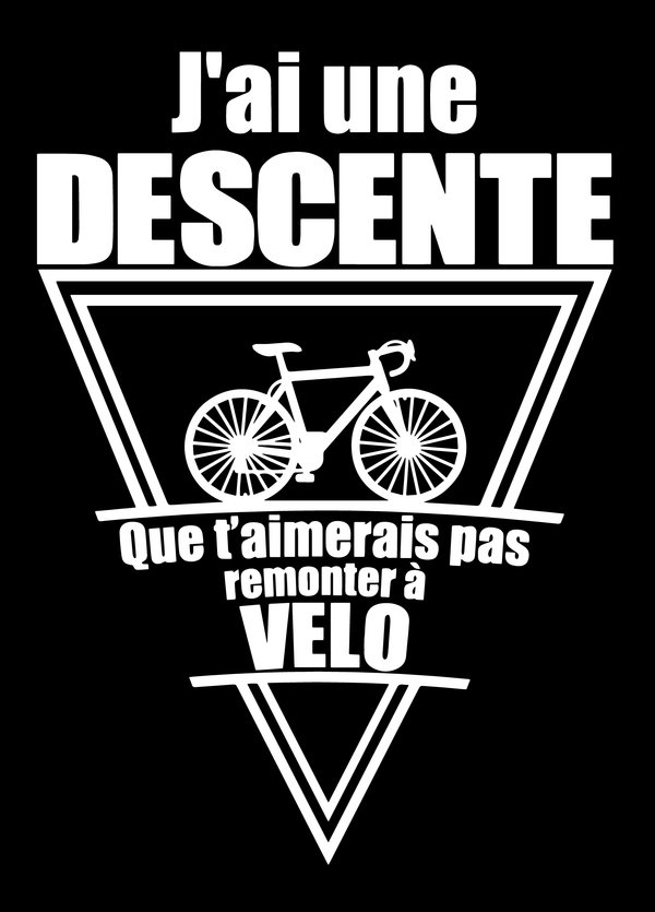 Tee-shirt,  j'ai une descente que t'aimerais pas remonter à velo